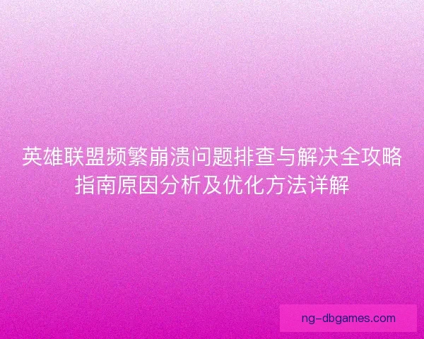 英雄联盟频繁崩溃问题排查与解决全攻略指南原因分析及优化方法详解