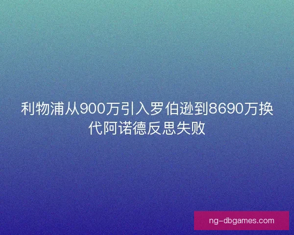利物浦从900万引入罗伯逊到8690万换代阿诺德反思失败