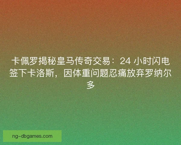 卡佩罗揭秘皇马传奇交易：24 小时闪电签下卡洛斯，因体重问题忍痛放弃罗纳尔多