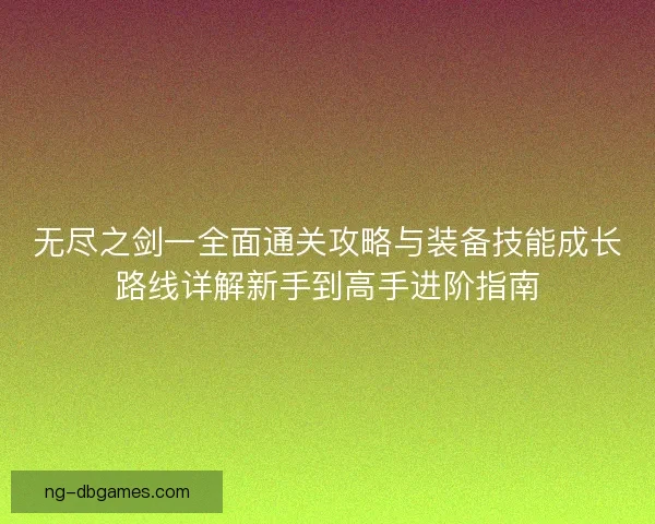 无尽之剑一全面通关攻略与装备技能成长路线详解新手到高手进阶指南