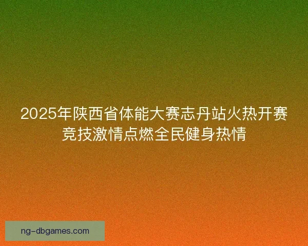 2025年陕西省体能大赛志丹站火热开赛竞技激情点燃全民健身热情